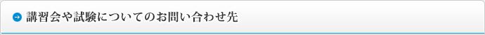 講習会や試験についてのお問い合わせ先